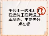 平顶山一级水利工程造价工程师通过率高吗，主要失分点在哪