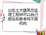 山东土木建筑总监理工程师可以自己报名和备考吗不报机构