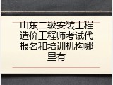 山东二级安装工程造价工程师考试代报名和培训机构哪里有
