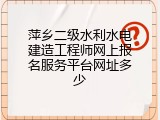 萍乡二级水利水电建造工程师网上报名服务平台网址多少