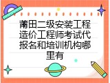 莆田二级安装工程造价工程师考试代报名和培训机构哪里有