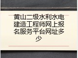 黄山二级水利水电建造工程师网上报名服务平台网址多少