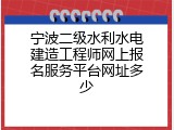 宁波二级水利水电建造工程师网上报名服务平台网址多少