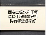 西安二级水利工程造价工程师辅导机构有哪些哪家好