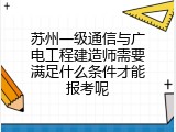 苏州一级通信与广电工程建造师需要满足什么条件才能报考呢