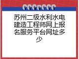 苏州二级水利水电建造工程师网上报名服务平台网址多少