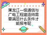 黑龙江一级通信与广电工程建造师需要满足什么条件才能报考呢