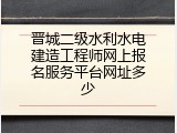 晋城二级水利水电建造工程师网上报名服务平台网址多少
