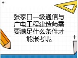 张家口一级通信与广电工程建造师需要满足什么条件才能报考呢
