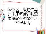 梁平区一级通信与广电工程建造师需要满足什么条件才能报考呢