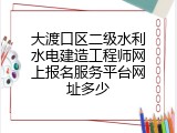 大渡口区二级水利水电建造工程师网上报名服务平台网址多少