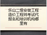 乐山二级安装工程造价工程师考试代报名和培训机构哪里有