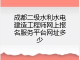 成都二级水利水电建造工程师网上报名服务平台网址多少