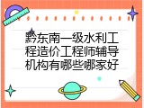 黔东南一级水利工程造价工程师辅导机构有哪些哪家好