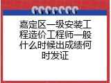 嘉定区一级安装工程造价工程师一般什么时候出成绩何时发证