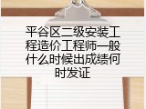 平谷区二级安装工程造价工程师一般什么时候出成绩何时发证