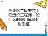怀柔区二级安装工程造价工程师一般什么时候出成绩何时发证