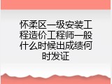 怀柔区一级安装工程造价工程师一般什么时候出成绩何时发证