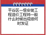 平谷区一级安装工程造价工程师一般什么时候出成绩何时发证
