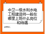 中卫一级水利水电工程建造师一般在哪里上班什么岗位和待遇