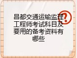 昌都交通运输监理工程师考试科目及要用的备考资料有哪些