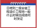 日喀则二级安装工程造价工程师一般什么时候出成绩何时发证