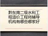 黔东南二级水利工程造价工程师辅导机构有哪些哪家好
