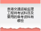 贵港交通运输监理工程师考试科目及要用的备考资料有哪些