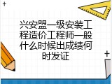 兴安盟一级安装工程造价工程师一般什么时候出成绩何时发证