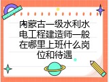 内蒙古一级水利水电工程建造师一般在哪里上班什么岗位和待遇