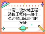 甘南二级安装工程造价工程师一般什么时候出成绩何时发证