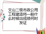 文山二级市政公用工程建造师一般什么时候出成绩何时发证