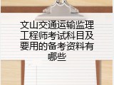 文山交通运输监理工程师考试科目及要用的备考资料有哪些