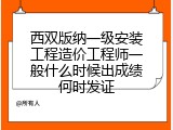 西双版纳一级安装工程造价工程师一般什么时候出成绩何时发证