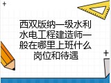 西双版纳一级水利水电工程建造师一般在哪里上班什么岗位和待遇