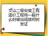文山二级安装工程造价工程师一般什么时候出成绩何时发证