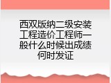 西双版纳二级安装工程造价工程师一般什么时候出成绩何时发证