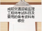 咸阳交通运输监理工程师考试科目及要用的备考资料有哪些