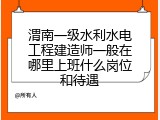 渭南一级水利水电工程建造师一般在哪里上班什么岗位和待遇