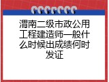 渭南二级市政公用工程建造师一般什么时候出成绩何时发证