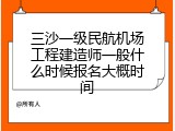 三沙一级民航机场工程建造师一般什么时候报名大概时间