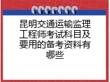 昆明交通运输监理工程师考试科目及要用的备考资料有哪些