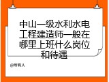 中山一级水利水电工程建造师一般在哪里上班什么岗位和待遇