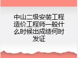 中山二级安装工程造价工程师一般什么时候出成绩何时发证