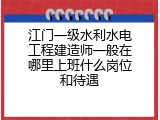 江门一级水利水电工程建造师一般在哪里上班什么岗位和待遇