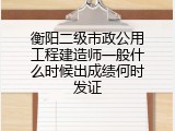 衡阳二级市政公用工程建造师一般什么时候出成绩何时发证