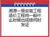 湘潭一级安装工程造价工程师一般什么时候出成绩何时发证