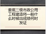 娄底二级市政公用工程建造师一般什么时候出成绩何时发证