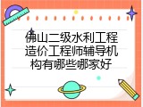 佛山二级水利工程造价工程师辅导机构有哪些哪家好