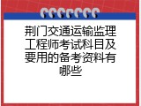 荆门交通运输监理工程师考试科目及要用的备考资料有哪些